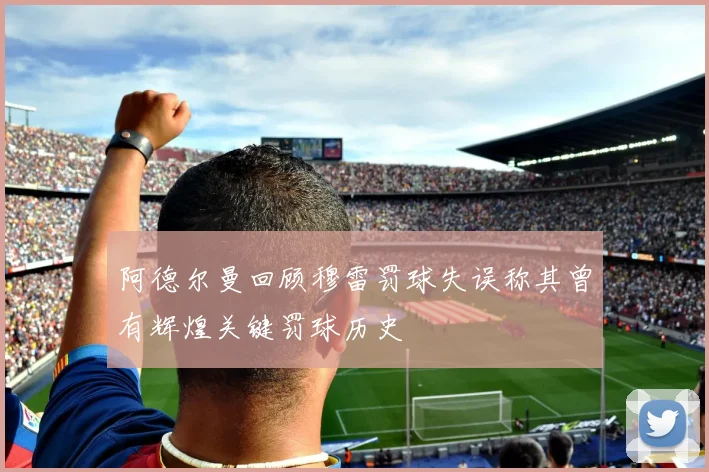 阿德尔曼回顾穆雷罚球失误称其曾有辉煌关键罚球历史