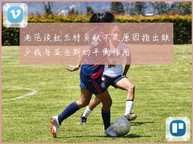 老范谈杜兰特贡献不足原因指出缺少我与亚当斯的平衡作用