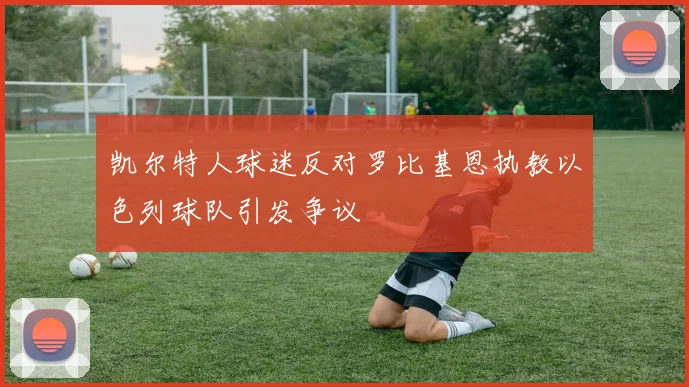凯尔特人球迷反对罗比基恩执教以色列球队引发争议