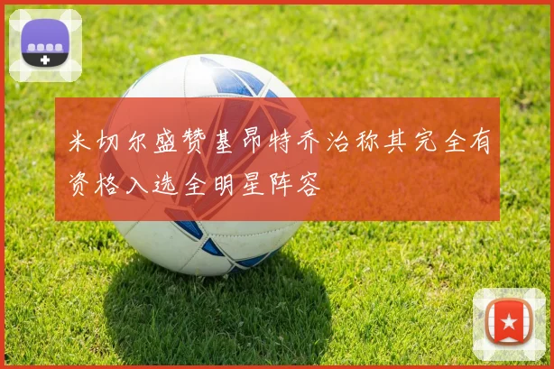 米切尔盛赞基昂特乔治称其完全有资格入选全明星阵容