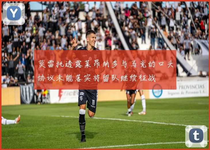 莫雷托透露莱昂纳多与马竞的口头协议未能落实将留队继续征战