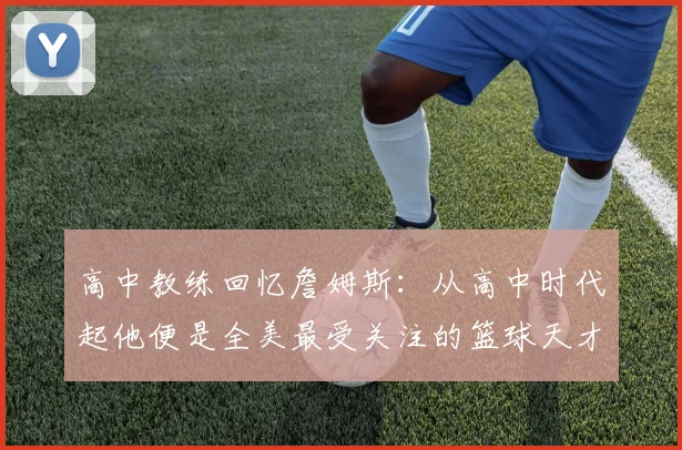 高中教练回忆詹姆斯：从高中时代起他便是全美最受关注的篮球天才