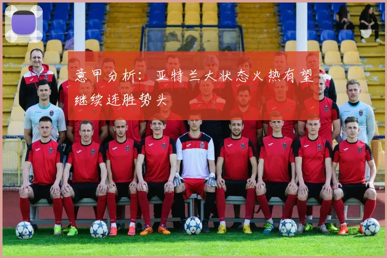 意甲分析：亚特兰大状态火热有望继续连胜势头