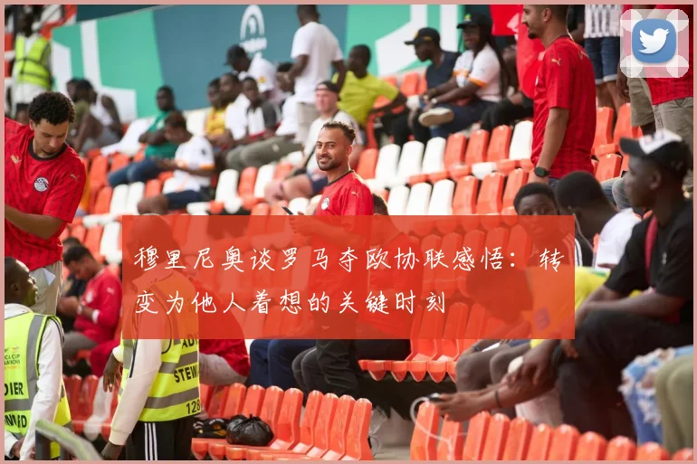 穆里尼奥谈罗马夺欧协联感悟：转变为他人着想的关键时刻